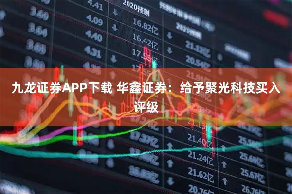 九龙证券APP下载 华鑫证券：给予聚光科技买入评级