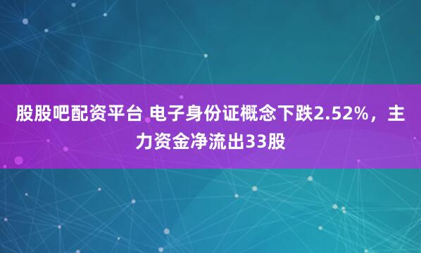 股股吧配资平台 电子身份证概念下跌2.52%，主力资金净流出33股