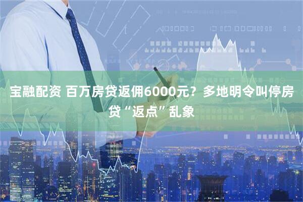 宝融配资 百万房贷返佣6000元？多地明令叫停房贷“返点”乱象