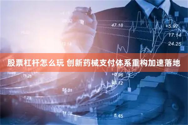 股票杠杆怎么玩 创新药械支付体系重构加速落地
