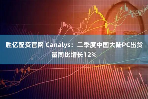 胜亿配资官网 Canalys：二季度中国大陆PC出货量同比增长12%