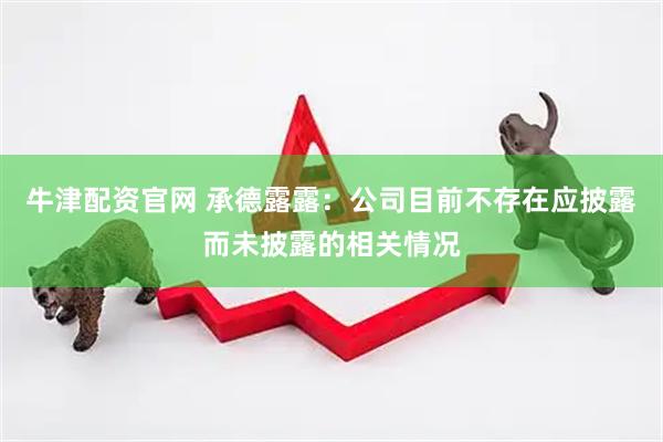 牛津配资官网 承德露露：公司目前不存在应披露而未披露的相关情况