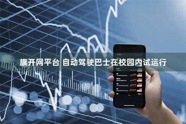 旗开网平台 自动驾驶巴士在校园内试运行