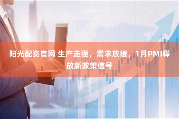 阳光配资官网 生产走强，需求放缓，1月PMI释放新政策信号