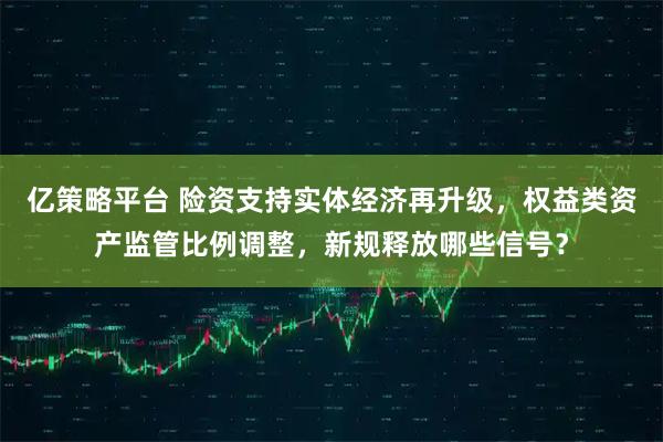 亿策略平台 险资支持实体经济再升级，权益类资产监管比例调整，新规释放哪些信号？