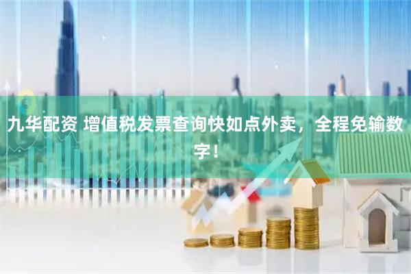 九华配资 增值税发票查询快如点外卖，全程免输数字！