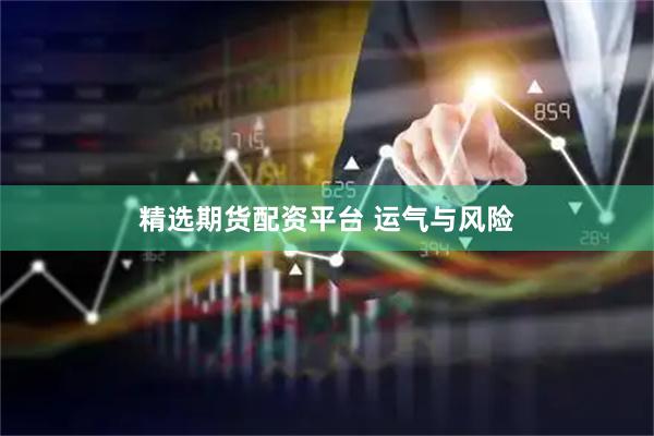 精选期货配资平台 运气与风险