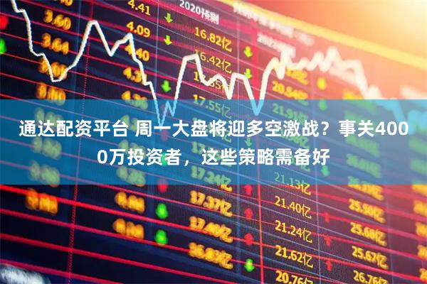 通达配资平台 周一大盘将迎多空激战？事关4000万投资者，这些策略需备好