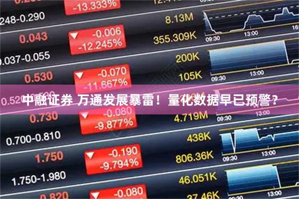 中融证券 万通发展暴雷！量化数据早已预警？
